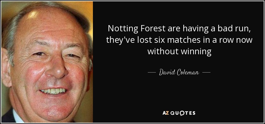 Notting Forest are having a bad run, they've lost six matches in a row now without winning - David Coleman