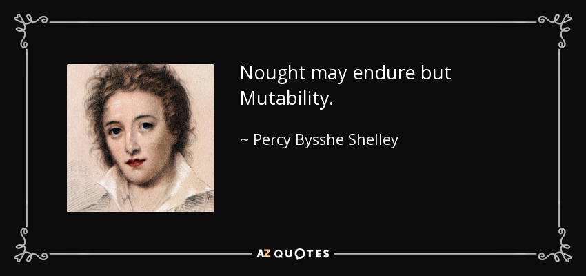 Nought may endure but Mutability. - Percy Bysshe Shelley