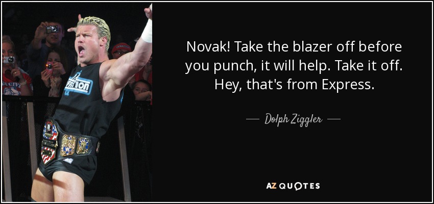 Novak! Take the blazer off before you punch, it will help. Take it off. Hey, that's from Express. - Dolph Ziggler