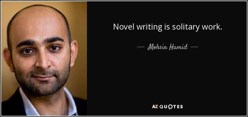 Novel writing is solitary work. - Mohsin Hamid