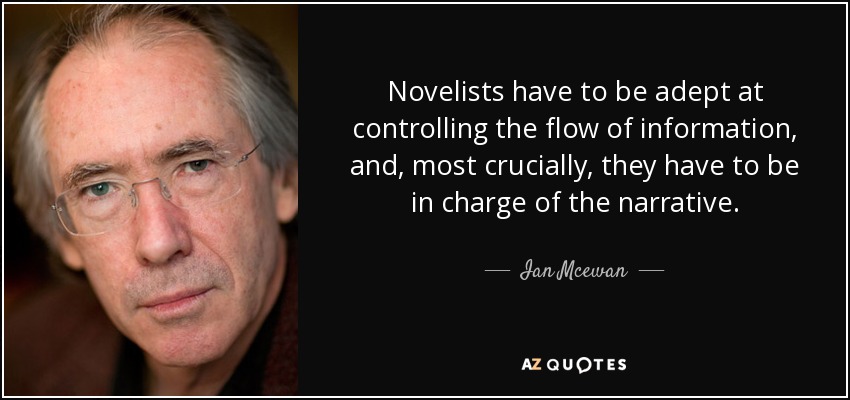 Novelists have to be adept at controlling the flow of information, and, most crucially, they have to be in charge of the narrative. - Ian Mcewan