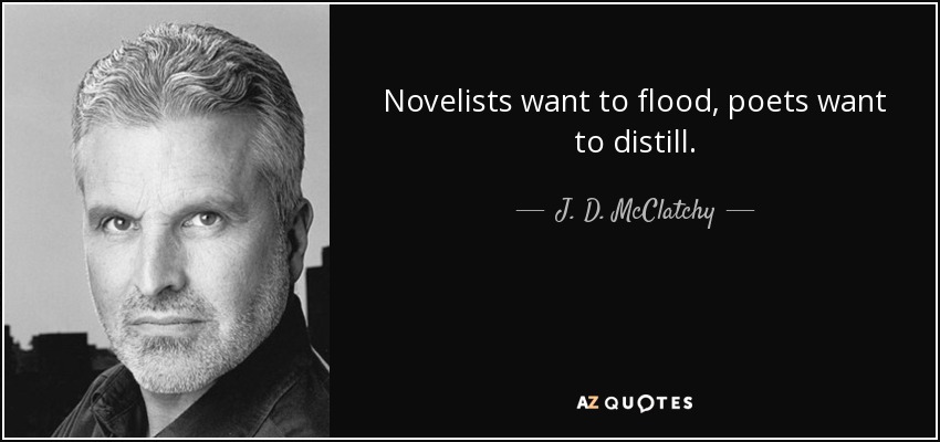 Novelists want to flood, poets want to distill. - J. D. McClatchy