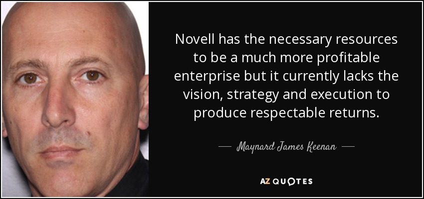 Novell has the necessary resources to be a much more profitable enterprise but it currently lacks the vision, strategy and execution to produce respectable returns. - Maynard James Keenan