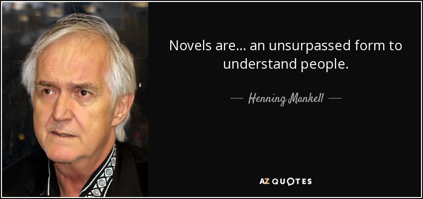 Novels are . . . an unsurpassed form to understand people. - Henning Mankell