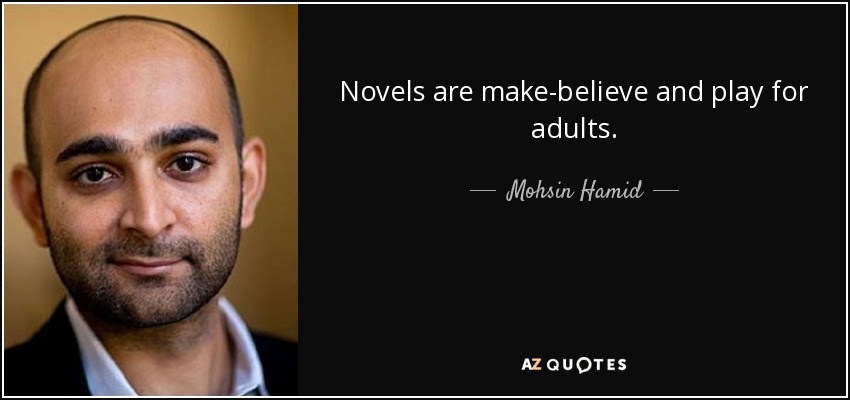 Novels are make-believe and play for adults. - Mohsin Hamid
