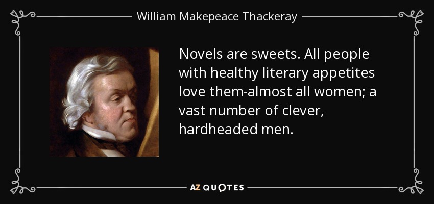 Novels are sweets. All people with healthy literary appetites love them-almost all women; a vast number of clever, hardheaded men. - William Makepeace Thackeray