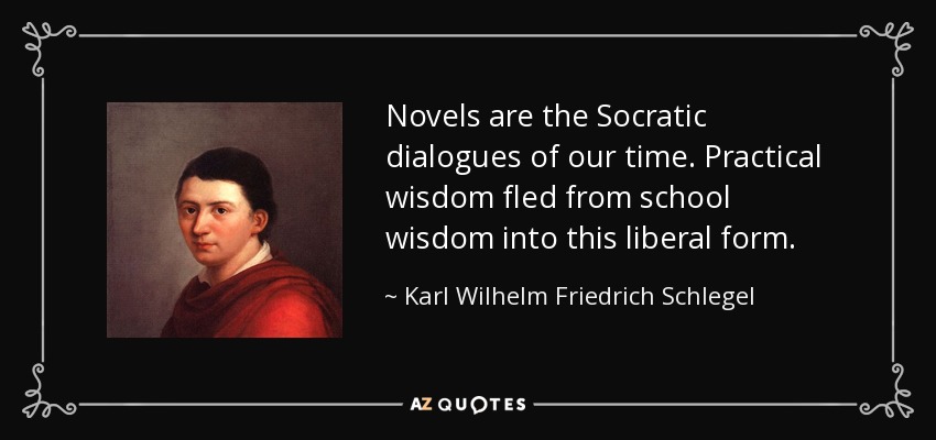 Novels are the Socratic dialogues of our time. Practical wisdom fled from school wisdom into this liberal form. - Karl Wilhelm Friedrich Schlegel