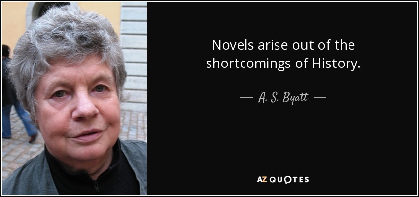 Novels arise out of the shortcomings of History. - A. S. Byatt
