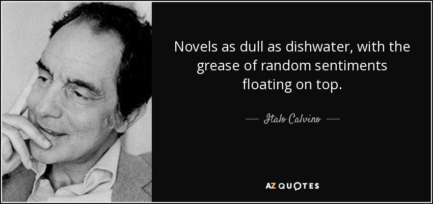 Novels as dull as dishwater, with the grease of random sentiments floating on top. - Italo Calvino