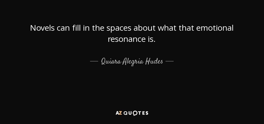 Novels can fill in the spaces about what that emotional resonance is. - Quiara Alegria Hudes