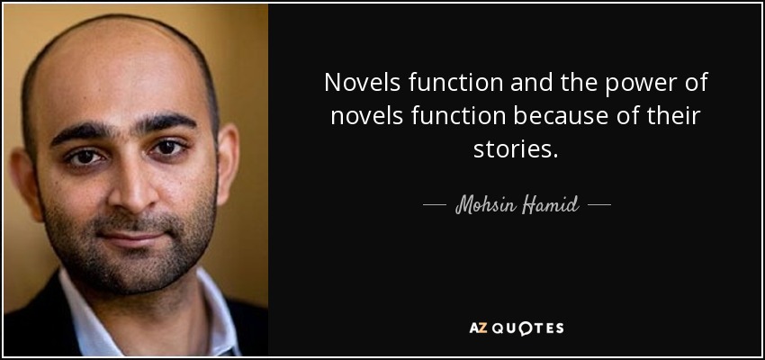 Novels function and the power of novels function because of their stories. - Mohsin Hamid