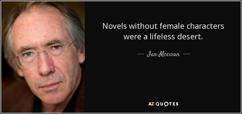 Novels without female characters were a lifeless desert. - Ian Mcewan