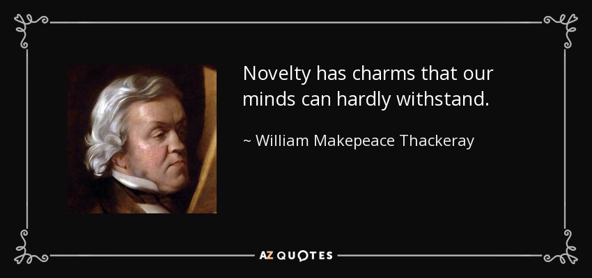 Novelty has charms that our minds can hardly withstand. - William Makepeace Thackeray