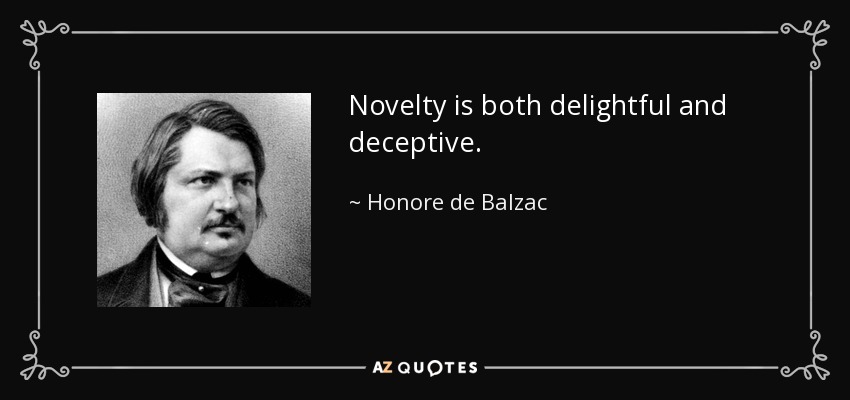 Novelty is both delightful and deceptive. - Honore de Balzac