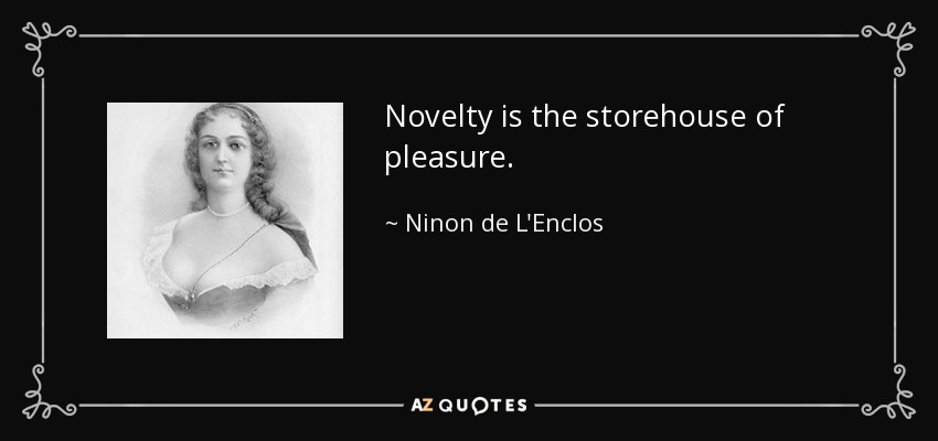 Novelty is the storehouse of pleasure. - Ninon de L'Enclos