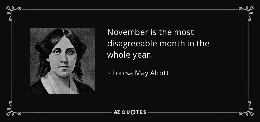 November is the most disagreeable month in the whole year. - Louisa May Alcott