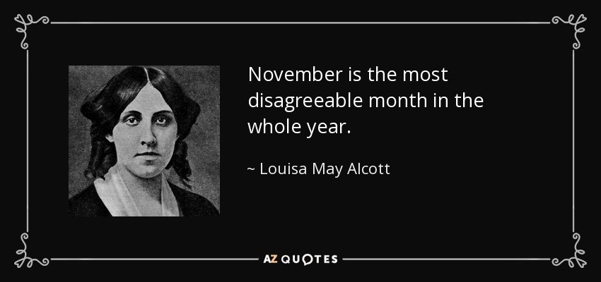 November is the most disagreeable month in the whole year. - Louisa May Alcott