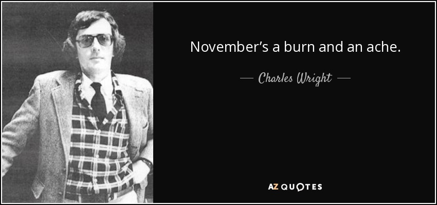 November’s a burn and an ache. - Charles Wright