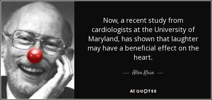 Now, a recent study from cardiologists at the University of Maryland, has shown that laughter may have a beneficial effect on the heart. - Allen Klein