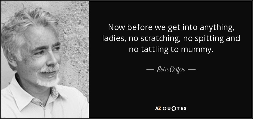 Now before we get into anything, ladies, no scratching, no spitting and no tattling to mummy. - Eoin Colfer