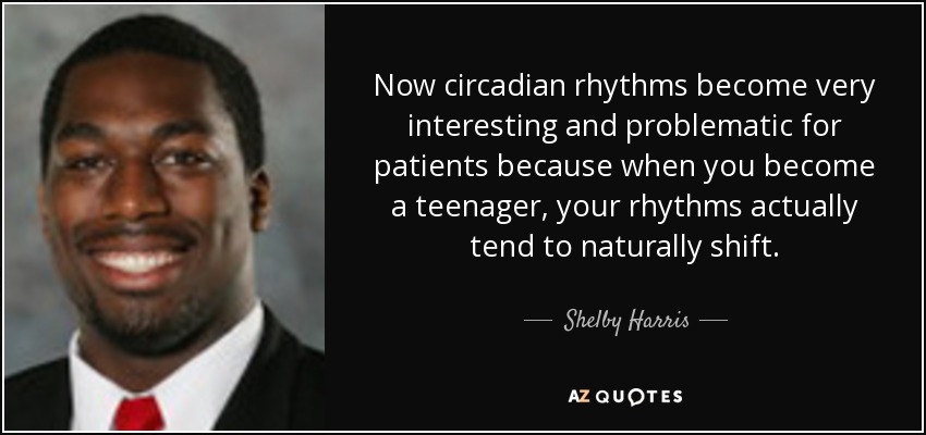 Now circadian rhythms become very interesting and problematic for patients because when you become a teenager, your rhythms actually tend to naturally shift. - Shelby Harris