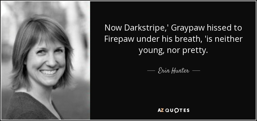 Now Darkstripe,' Graypaw hissed to Firepaw under his breath, 'is neither young, nor pretty. - Erin Hunter