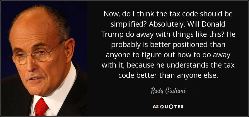 Now, do I think the tax code should be simplified? Absolutely. Will Donald Trump do away with things like this? He probably is better positioned than anyone to figure out how to do away with it, because he understands the tax code better than anyone else. - Rudy Giuliani
