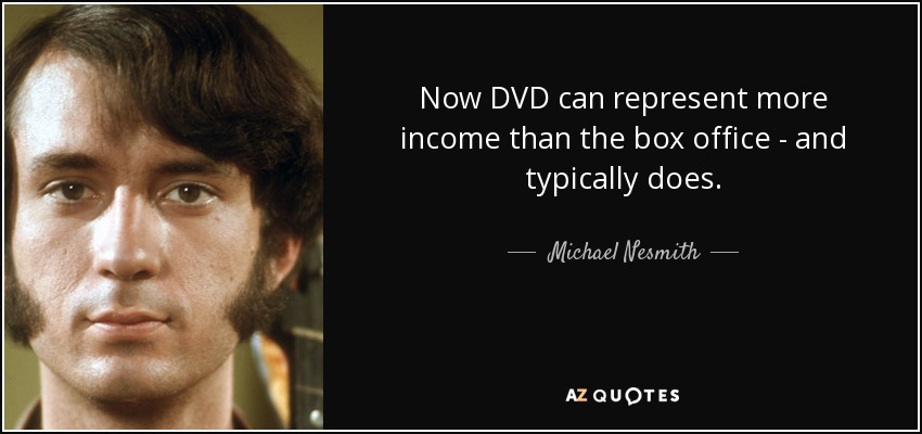 Now DVD can represent more income than the box office - and typically does. - Michael Nesmith