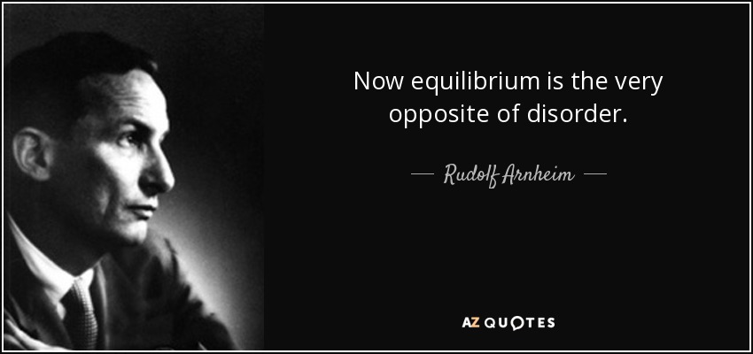 Now equilibrium is the very opposite of disorder. - Rudolf Arnheim