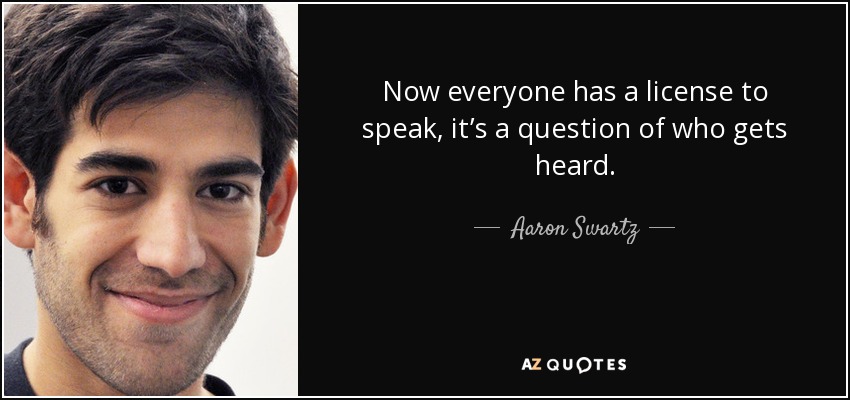 Now everyone has a license to speak, it’s a question of who gets heard. - Aaron Swartz