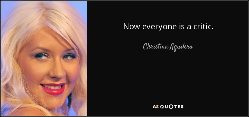 Now everyone is a critic. - Christina Aguilera