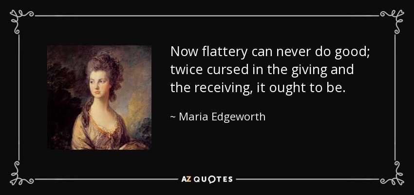 Now flattery can never do good; twice cursed in the giving and the receiving, it ought to be. - Maria Edgeworth