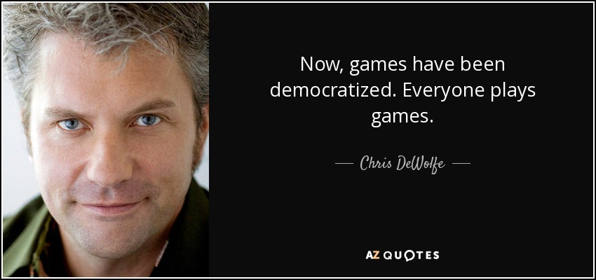 Now, games have been democratized. Everyone plays games. - Chris DeWolfe