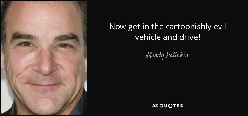 Now get in the cartoonishly evil vehicle and drive! - Mandy Patinkin