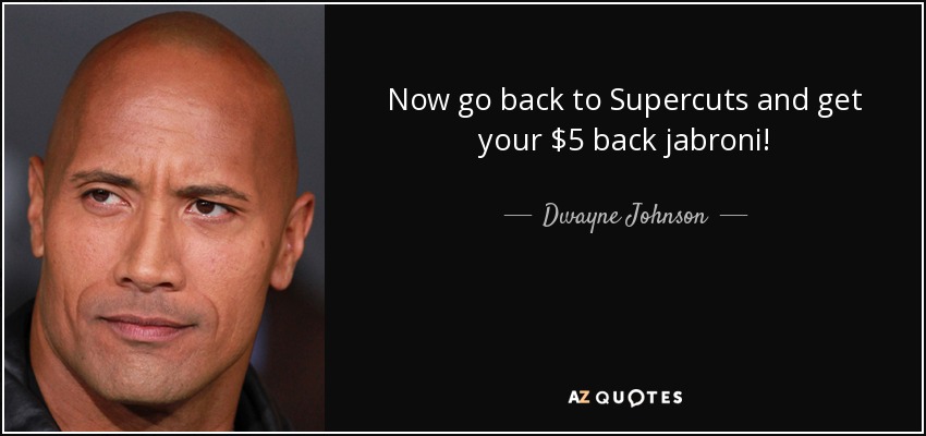 Now go back to Supercuts and get your $5 back jabroni! - Dwayne Johnson