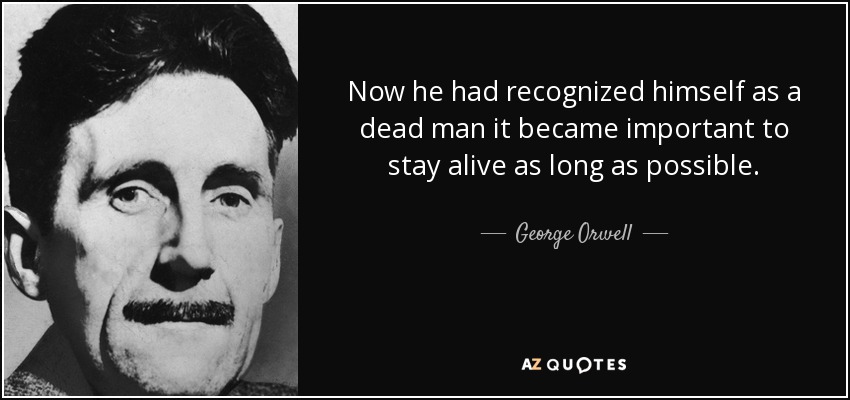 Now he had recognized himself as a dead man it became important to stay alive as long as possible. - George Orwell