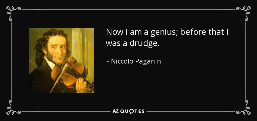 Now I am a genius; before that I was a drudge. - Niccolo Paganini