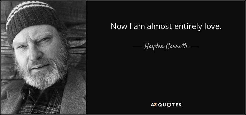 Now I am almost entirely love. - Hayden Carruth