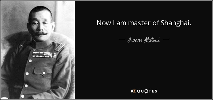 Now I am master of Shanghai. - Iwane Matsui