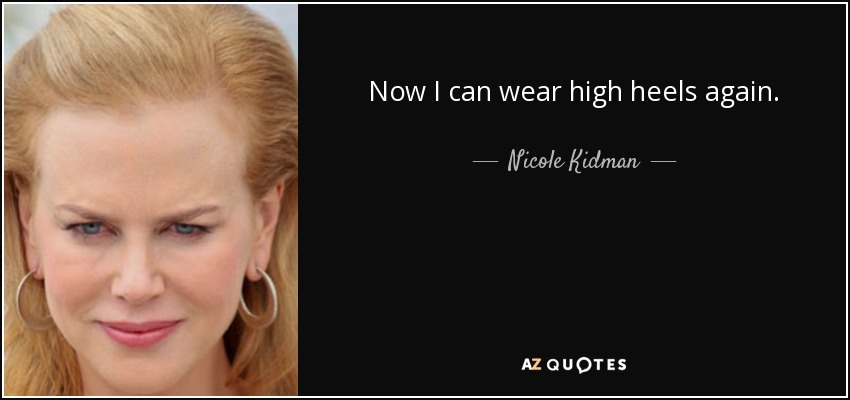 Now I can wear high heels again. - Nicole Kidman