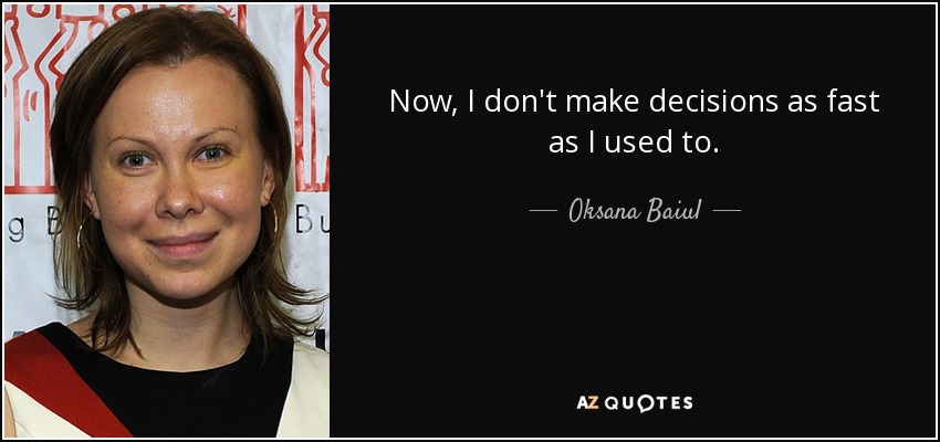 Now, I don't make decisions as fast as I used to. - Oksana Baiul