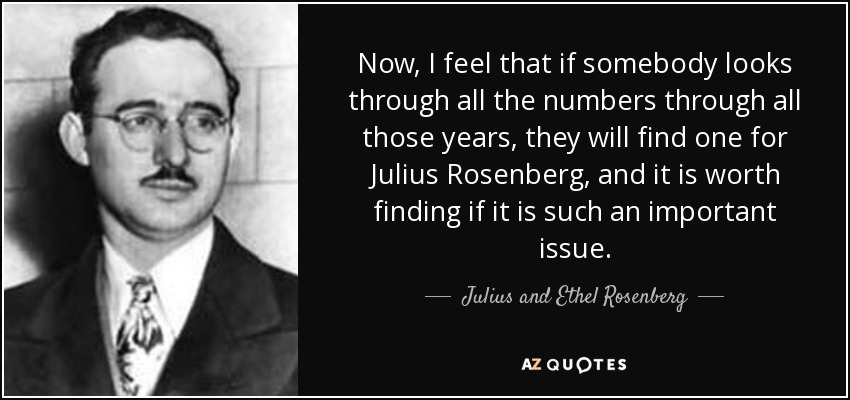 Now, I feel that if somebody looks through all the numbers through all those years, they will find one for Julius Rosenberg, and it is worth finding if it is such an important issue. - Julius and Ethel Rosenberg