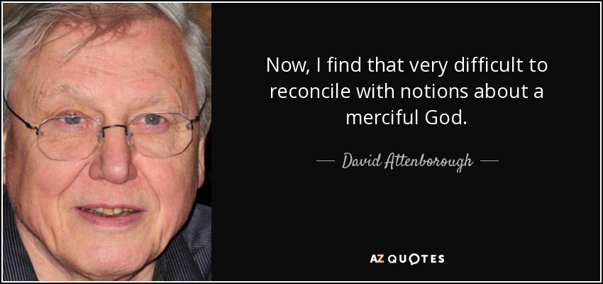 Now, I find that very difficult to reconcile with notions about a merciful God. - David Attenborough