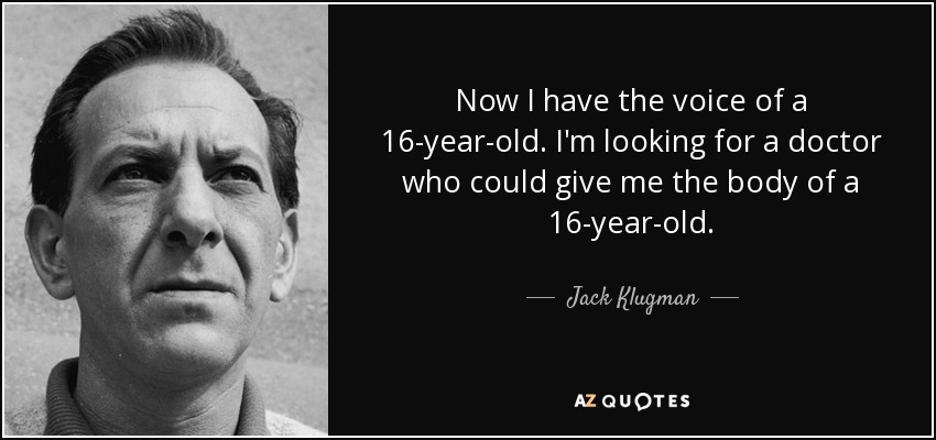 Now I have the voice of a 16-year-old. I'm looking for a doctor who could give me the body of a 16-year-old. - Jack Klugman