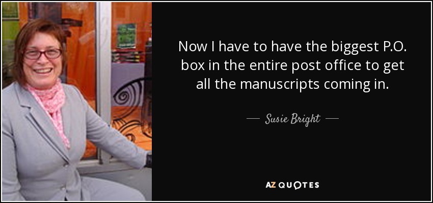 Now I have to have the biggest P.O. box in the entire post office to get all the manuscripts coming in. - Susie Bright