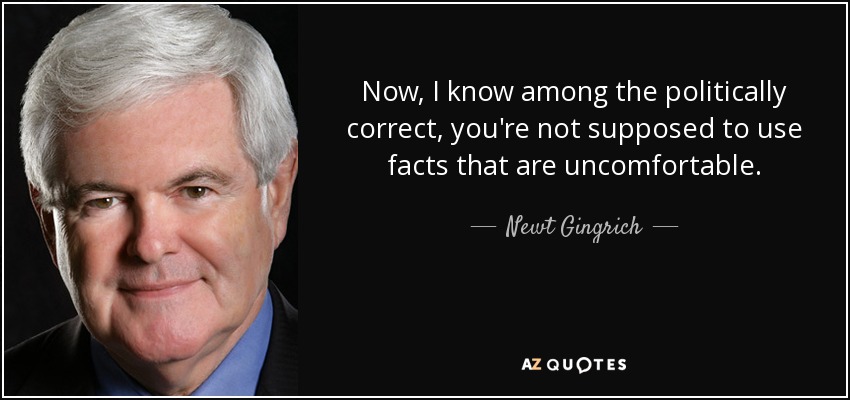 Now, I know among the politically correct, you're not supposed to use facts that are uncomfortable. - Newt Gingrich