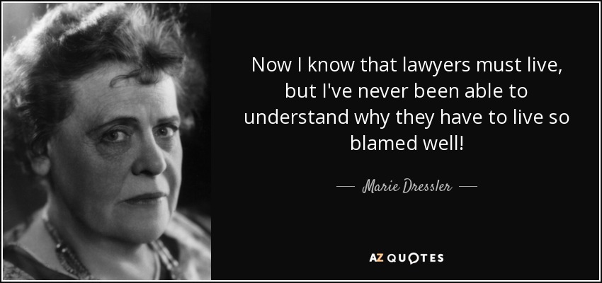 Now I know that lawyers must live, but I've never been able to understand why they have to live so blamed well! - Marie Dressler