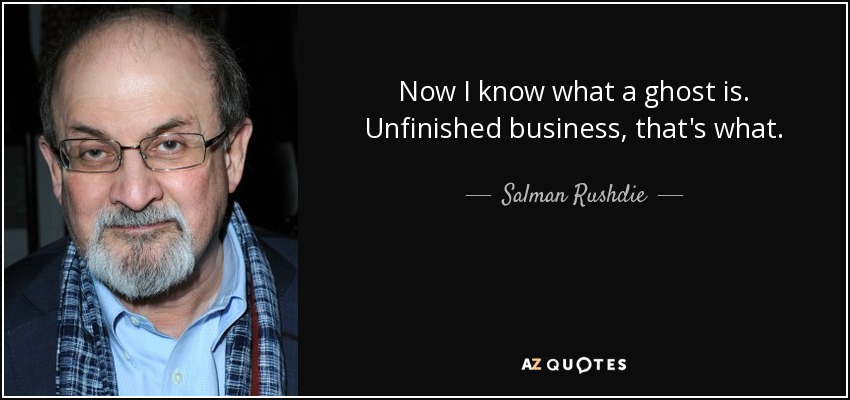 Now I know what a ghost is. Unfinished business, that's what. - Salman Rushdie