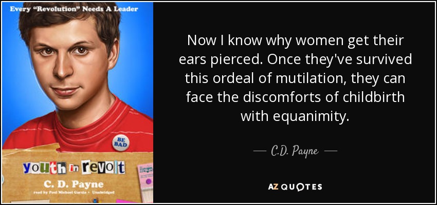 Now I know why women get their ears pierced. Once they've survived this ordeal of mutilation, they can face the discomforts of childbirth with equanimity. - C.D. Payne