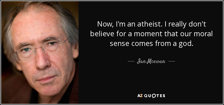Now, I'm an atheist. I really don't believe for a moment that our moral sense comes from a god. - Ian Mcewan